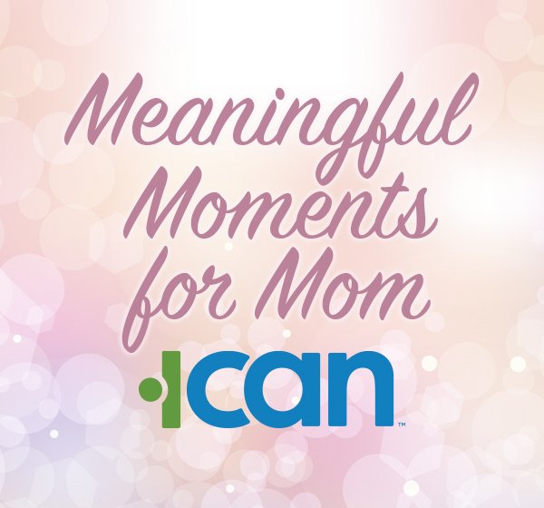 Meaningful Moments for Mom ICAN